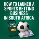 How to Launch a Sports Betting Business in South Africa